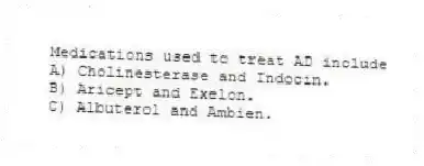 Medications used to treat AD include
A) Cholinesterase and Indocin.
B) Aricept and Exelon.
C) Albuterol and Ambien.