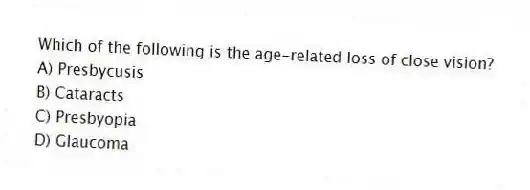Which of the following is the age-related loss of close vision?
A) Presbycusis
B) Cataracts
C) Presbyopia
D) Glaucoma