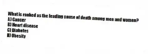 What is ranked as the leading cause of death among men and women?
A) Cancer
B) Heart disease
C) Diabetes
D) Obesity