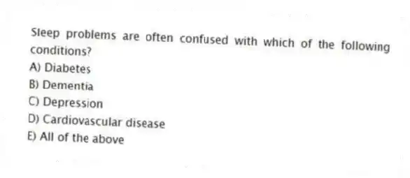 Sleep problems are often confused with which of the following conditions?
A) Diabetes
B) Dementia
C) Depression
D) Cardiovascular disease
E) All of the above