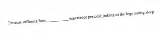 Patients suffering from __________ experience periodic jerking of the legs during sleep.