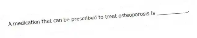 A medication that can be prescribed to treat osteoporosis is __________.