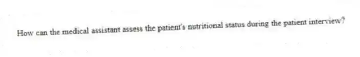 How can the medical assistant assess the patient's nutritional status during the patient interview?