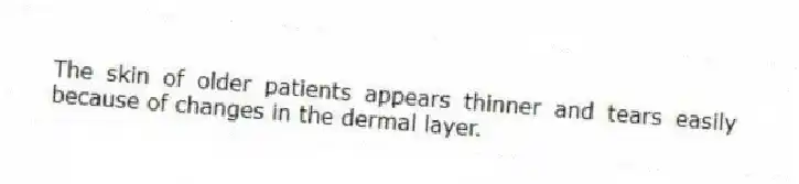 The skin of older patients appears thinner and tears easily because of changes in the dermal layer.