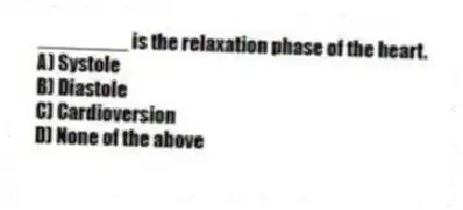 ________ is the relaxation phase of the heart.
A) Systole
B) Diastole
C) Cardioversion
D) None of the above