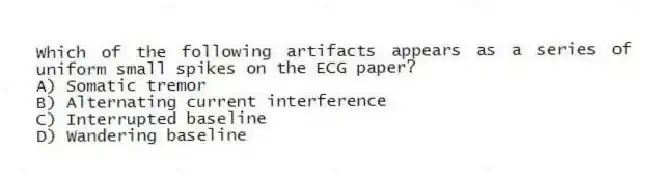 Which of the following artifacts appears as a series of uniform small spikes on the ECG paper?
A) Somatic tremor
B) Alternating current interference
C) Interrupted baseline
D) Wandering baseline