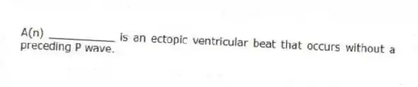 A(n) __________ is an ectopic ventricular beat that occurs without a preceding P wave.