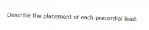 Describe the placement of each precordial lead.