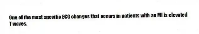 One of the most specific ECG changes that occurs in patients with an MI is elevated T waves.