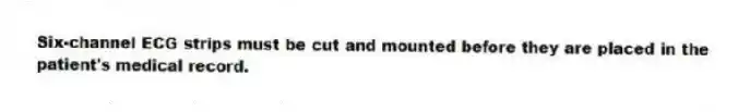 Six-channel ECG strips must be cut and mounted before they are placed in the patient's medical record.