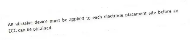 An abrasive device must be applied to each electrode placement site before an ECG can be obtained.