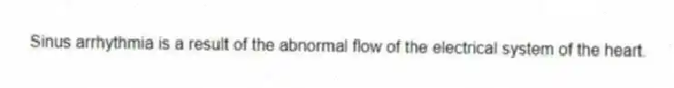 Sinus arrhythmia is a result of the abnormal flow of the electrical system of the heart.