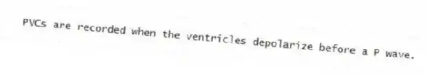 PVCs are recorded when the ventricles depolarize before a P wave.