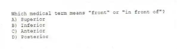 Which medical term means "front" or "in front of"?
A) Superior
B) Inferior
C) Anterior
D) Posterior