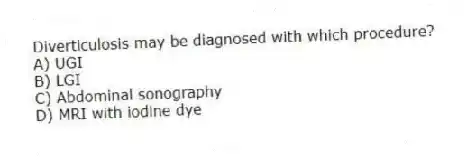 Diverticulosis may be diagnosed with which procedure?
A) UGI
B) LGI
C) Abdominal sonography
D) MRI with iodine dye