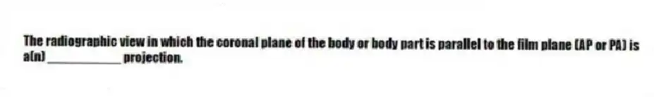 The radiographic view in which the coronal plane of the body or body part is parallel to the film plane (AP or PA) is a(n) __________ projection.