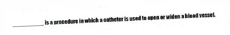 __________ is a procedure in which a catheter is used to open or widen a blood vessel.