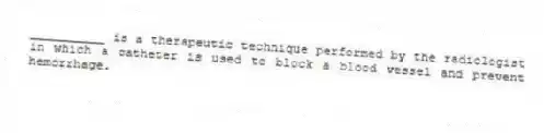 __________ is a therapeutic technique performed by the radiologist in which a catheter is used to block a blood vessel and prevent hemorrhage.
