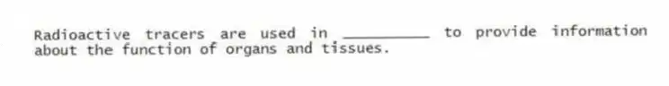 Radioactive tracers are used in __________ to provide information about the function of organs and tissues.