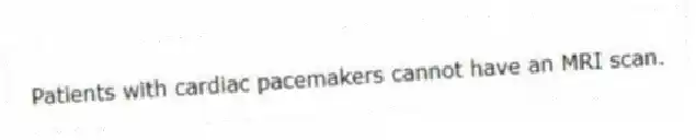 Patients with cardiac pacemakers cannot have an MRI scan.