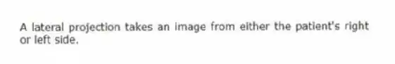 A lateral projection takes an image from either the patient's right or left side.