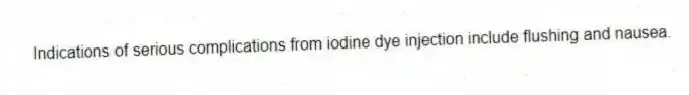 Indications of serious complications from iodine dye injection include flushing and nausea.