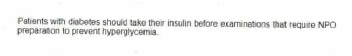Patients with diabetes should take their insulin before examinations that require NPO preparation to prevent hyperglycemia.