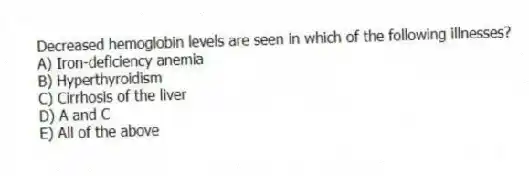Decreased hemoglobin levels are seen in which of the following illnesses?
A) Iron-deficiency anemia
B) Hyperthyroidism
C) Cirrhosis of the liver
D) A and C
E) All of the above