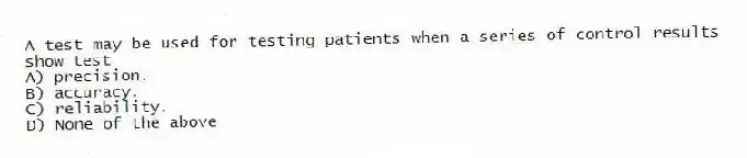 A test may be used for testing patients when a series of control results show test
A) precision.
B) accuracy.
C) reliability.
D) None of the above