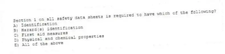 Section 1 on all safety data sheets is required to have which of the following?
A) Identification
B) Hazard(s) identification
C) First aid measures
D) Physical and chemical properties
E) All of the above