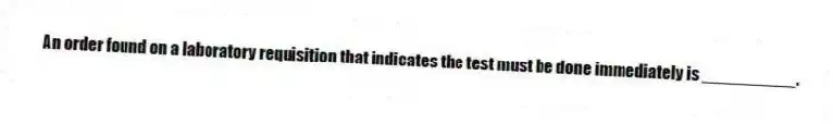 An order found on a laboratory requisition that indicates the test must be done immediately is __________.