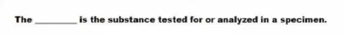 The __________ is the substance tested for or analyzed in a specimen.