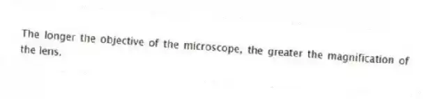 The longer the objective of the microscope, the greater the magnification of the lens.