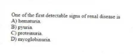One of the first detectable signs of renal disease is
A) hematuria.
B) pyuria.
C) proteinuria.
D) myoglobinuria.