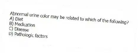 Abnormal urine color may be related to which of the following?
A) Diet
B) Medication
C) Disease
D) Pathologic factors