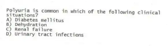 Polyuria is common in which of the following clinical situations?
A) Diabetes mellitus
B) Dehydration
C) Renal failure
D) Urinary tract infections