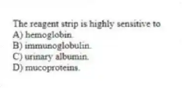 The reagent strip is highly sensitive to
A) hemoglobin.
B) immunoglobulin.
C) urinary albumin.
D) mucoproteins.