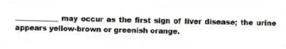 ____________ may occur as the first sign of liver disease; the urine appears yellow-brown or greenish orange.