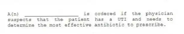A(n) __________________ is ordered if the physician suspects that the patient has a UTI and needs to determine the most effective antibiotic to prescribe.