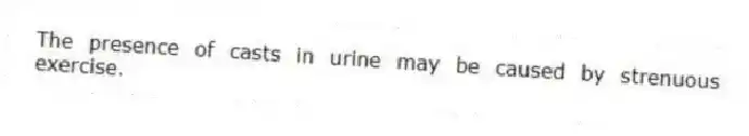 The presence of casts in urine may be caused by strenuous exercise.