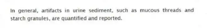 In general, artifacts in urine sediment, such as mucous threads and starch granules, are quantified and reported.