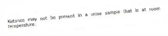 Ketones may not be present in a urine sample that is at room temperature.