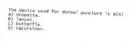 The device used for dermal puncture is a(n)
A) Unopette.
B) lancet.
C) butterfly.
D) Vacutainer.