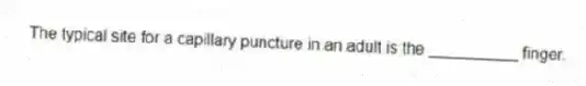 The typical site for a capillary puncture in an adult is the __________ finger.