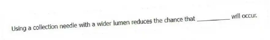 Using a collection needle with a wider lumen reduces the chance that __________ will occur.