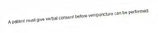 A patient must give verbal consent before venipuncture can be performed.