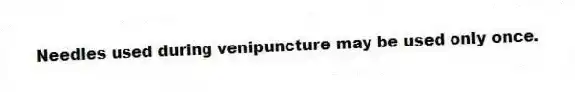 Needles used during venipuncture may be used only once.