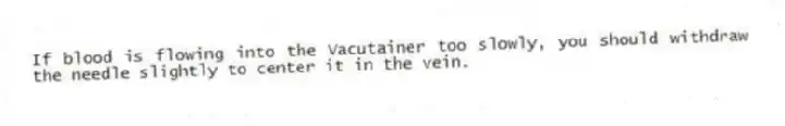 If blood is flowing into the Vacutainer too slowly, you should withdraw the needle slightly to center it in the vein.