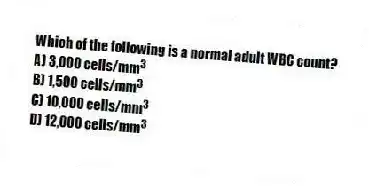 Which of the following is a normal adult WBC count?
A) 3,000 cells/mm<sup>3</sup>
B) 1,500 cells/mm<sup>3</sup>
C) 10,000 cells/mm<sup>3</sup>
D) 12,000 cells/mm<sup>3</sup>