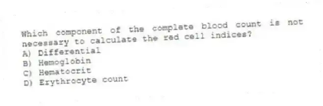 Which component of the complete blood count is not necessary to calculate the red cell indices?
A) Differential
B) Hemoglobin
C) Hematocrit
D) Erythrocyte count